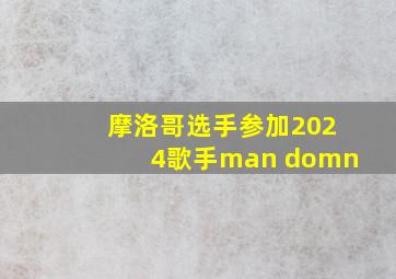 摩洛哥选手参加2024歌手man domn